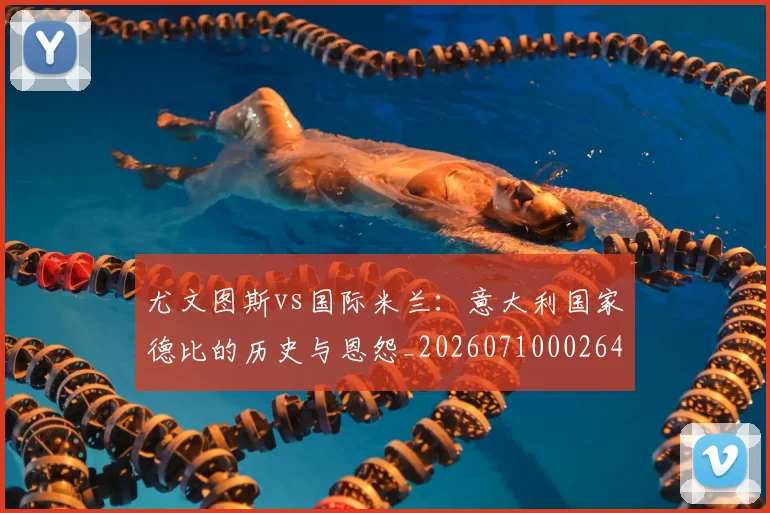 尤文图斯vs国际米兰：意大利国家德比的历史与恩怨_20260710002644