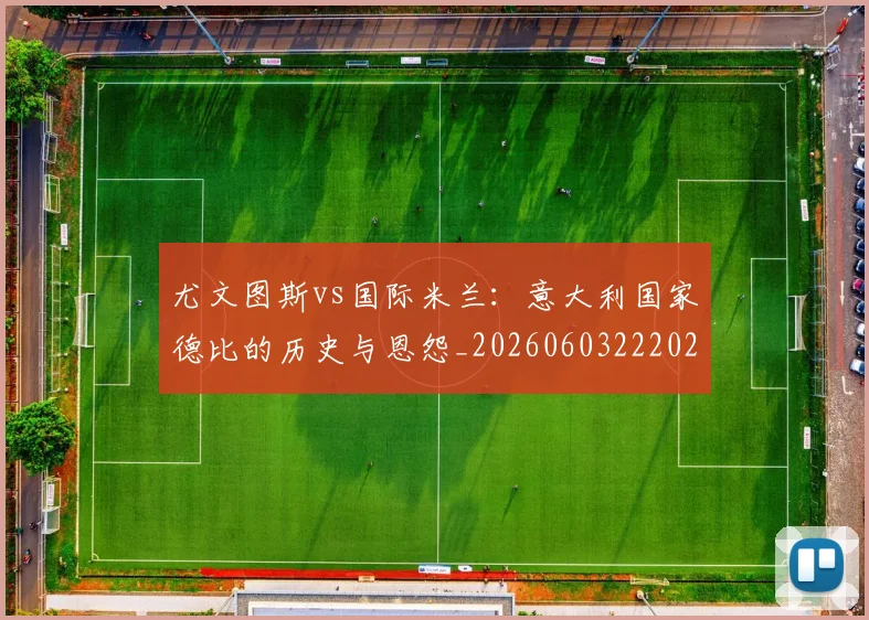 尤文图斯vs国际米兰：意大利国家德比的历史与恩怨_20260603222028