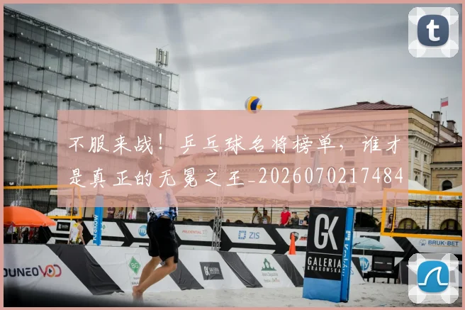 不服来战!乒乓球名将榜单,谁才是真正的无冕之王_20260702174844