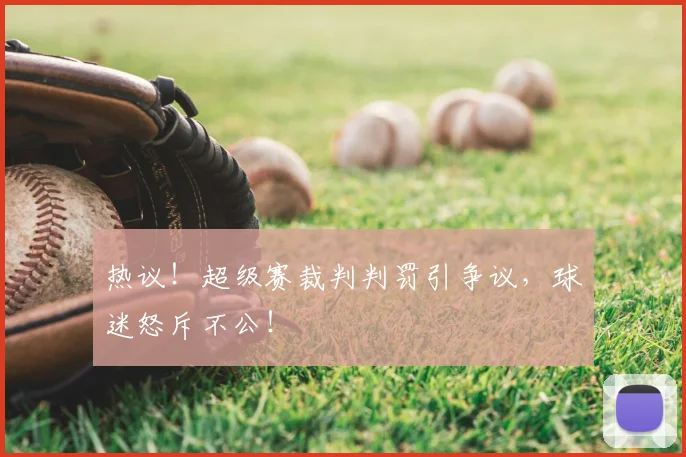 热议！超级赛裁判判罚引争议，球迷怒斥不公！