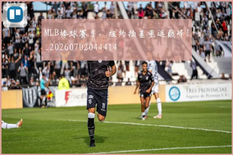 MLB棒球赛季，纽约扬基重返巅峰！_20260702044414