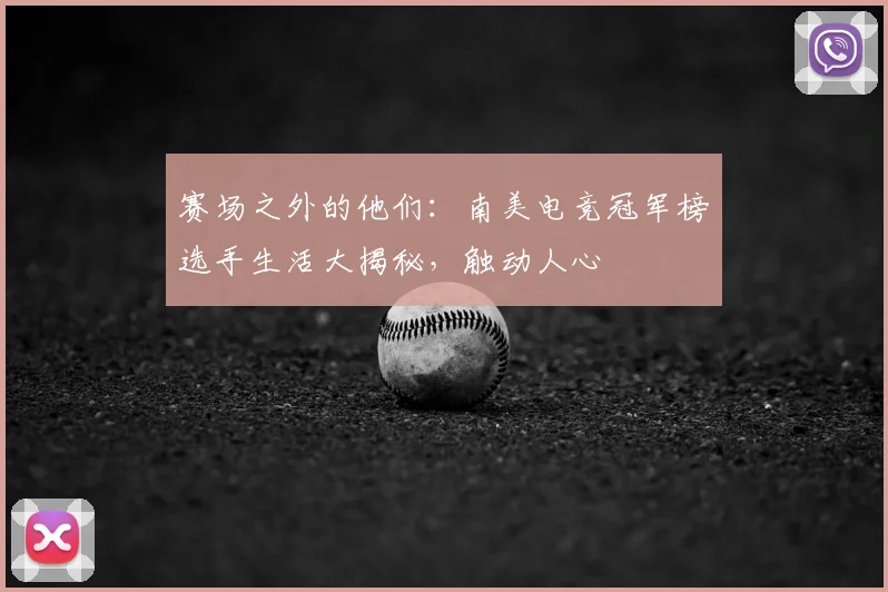 赛场之外的他们:南美电竞冠军榜选手生活大揭秘,触动人心