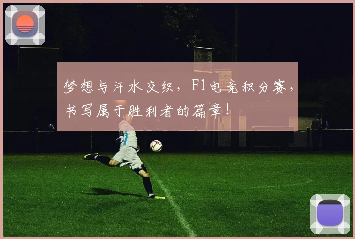 梦想与汗水交织，F1电竞积分赛，书写属于胜利者的篇章！