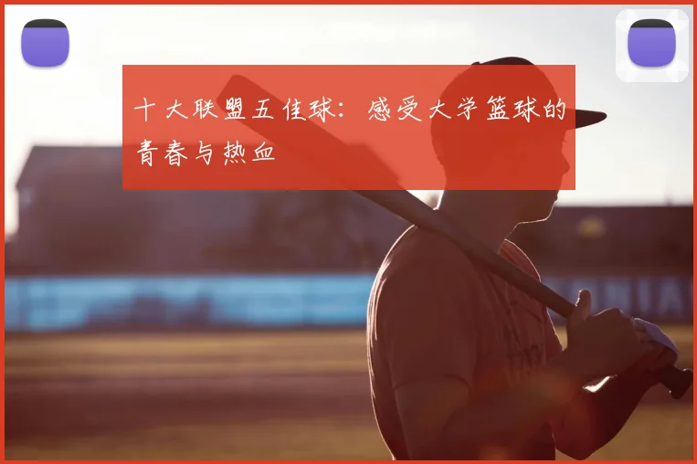 十大联盟五佳球：感受大学篮球的青春与热血