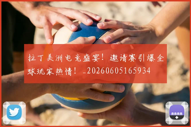 拉丁美洲电竞盛宴!邀请赛引爆全球玩家热情!_20260605165934