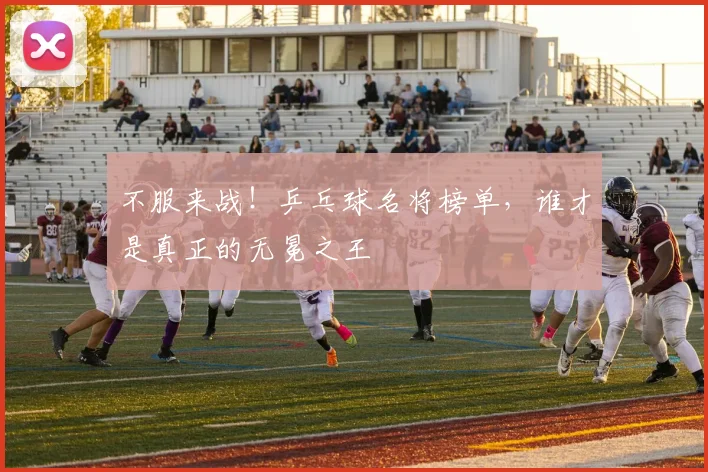 不服来战!乒乓球名将榜单,谁才是真正的无冕之王