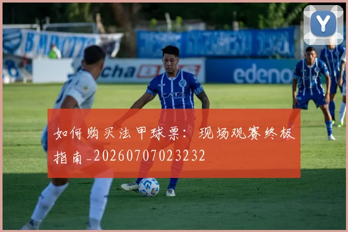 如何购买法甲球票:现场观赛终极指南_20260707023232