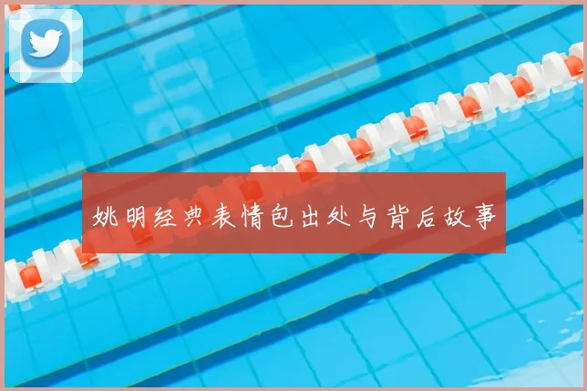 姚明经典表情包出处与背后故事