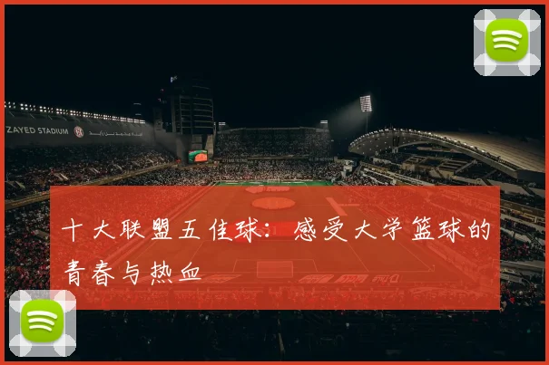 十大联盟五佳球:感受大学篮球的青春与热血
