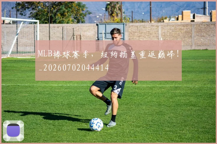 MLB棒球赛季，纽约扬基重返巅峰！_20260702044414