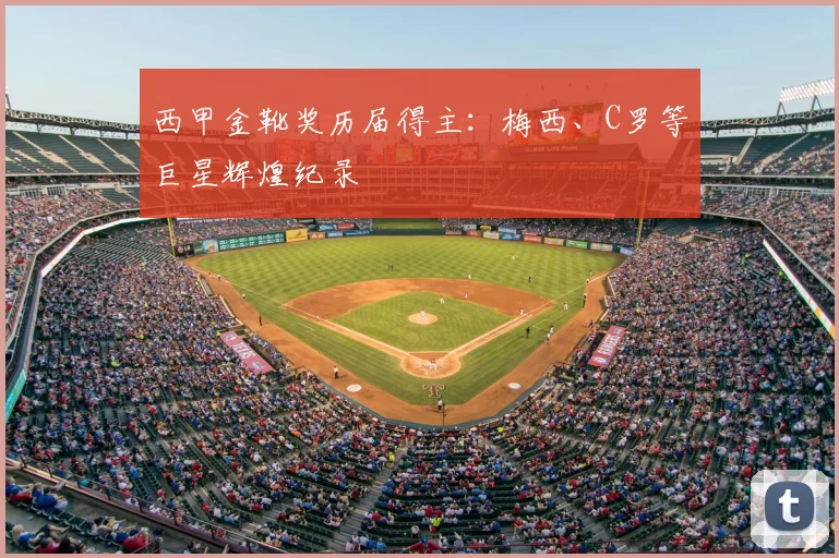 西甲金靴奖历届得主：梅西、C罗等巨星辉煌纪录
