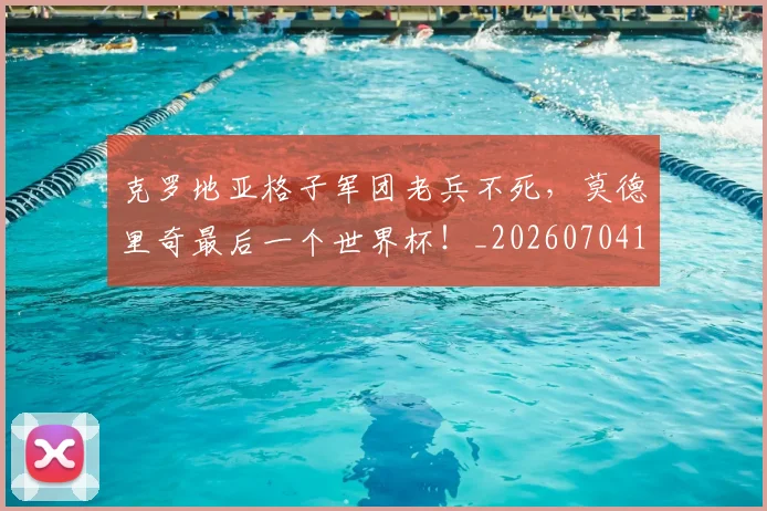 克罗地亚格子军团老兵不死，莫德里奇最后一个世界杯！_20260704170954