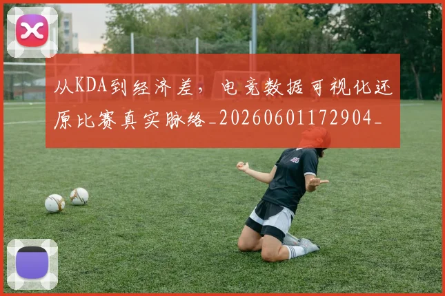 从KDA到经济差,电竞数据可视化还原比赛真实脉络_20260601172904_20260703213856