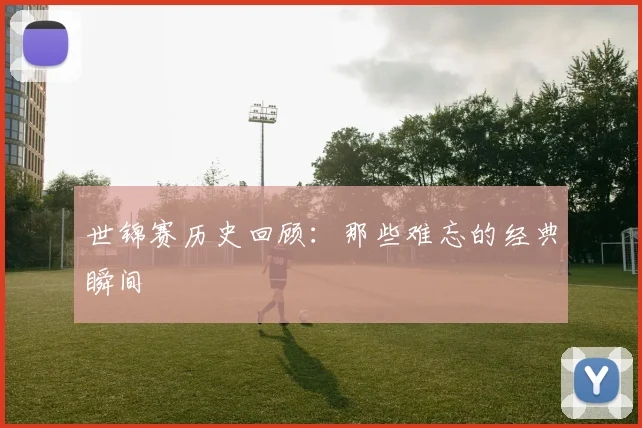 世锦赛历史回顾:那些难忘的经典瞬间