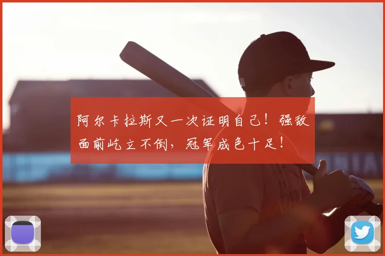 阿尔卡拉斯又一次证明自己！强敌面前屹立不倒，冠军成色十足！