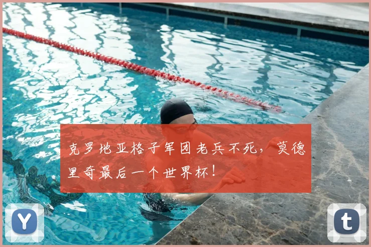 克罗地亚格子军团老兵不死，莫德里奇最后一个世界杯！