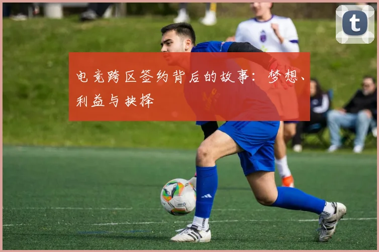 电竞跨区签约背后的故事:梦想、利益与抉择