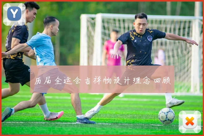 历届全运会吉祥物设计理念回顾