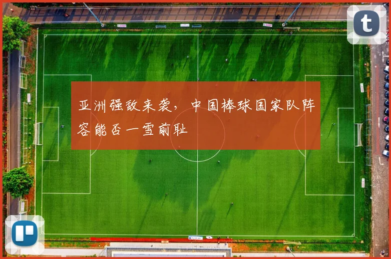 亚洲强敌来袭,中国棒球国家队阵容能否一雪前耻