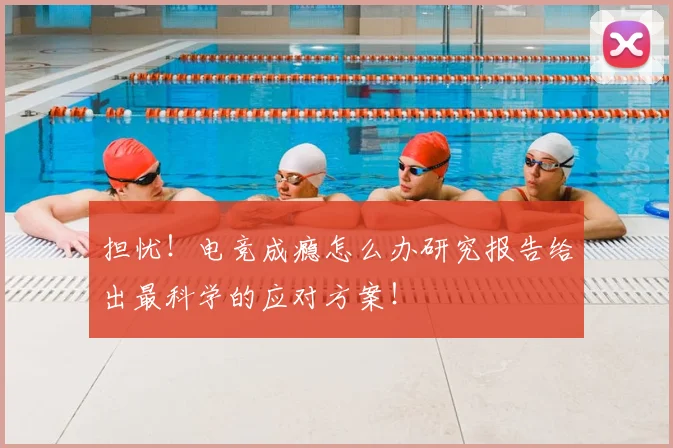 担忧！电竞成瘾怎么办研究报告给出最科学的应对方案！