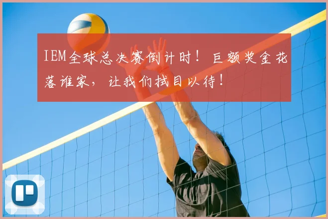 IEM全球总决赛倒计时！巨额奖金花落谁家，让我们拭目以待！