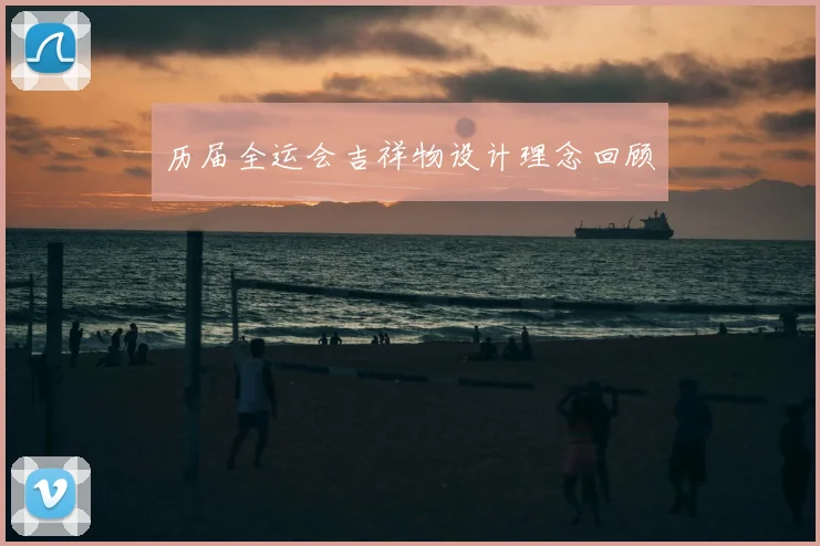 历届全运会吉祥物设计理念回顾